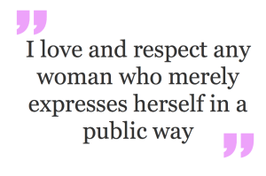 I love and respect any woman who merely expresses herself in a public way