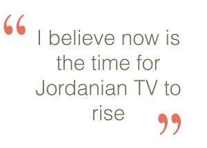 I believe now is the time for jordanian TV to rise
